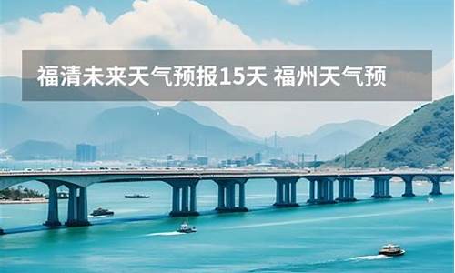 福建闽清天气预报15天准确_福建闽清天气预报15天