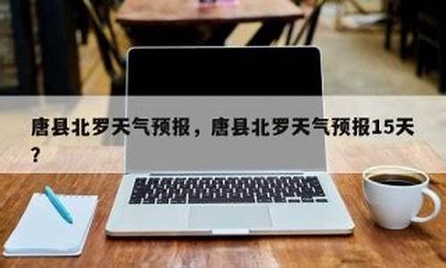 唐县天气预报15天预报_唐县天气预报查询15天