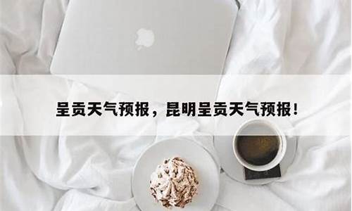 昆明呈贡天气预报_昆明呈贡天气预报15天查询结果表